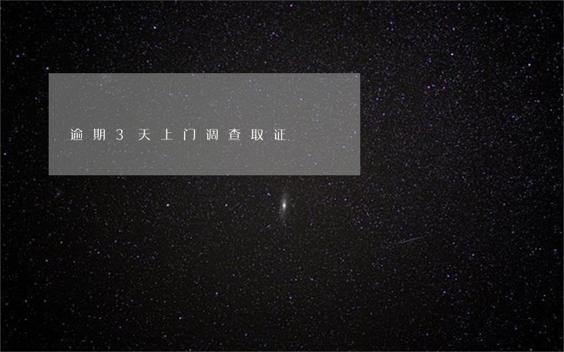 逾期3天上门调查取证 逾期3天上门调查取证