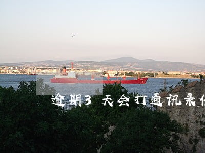 逾期3天会打通讯录催收吗 逾期3天会打通讯录催收吗