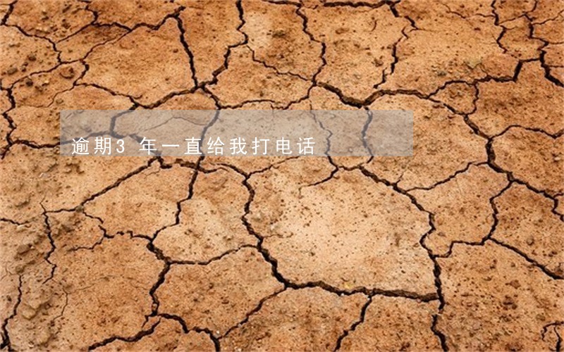逾期3年一直给我打电话 逾期3年一直给我打电话