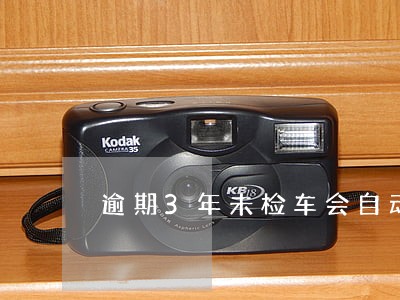 逾期3年未检车会自动销户吗 逾期3年未检车会自动销户吗