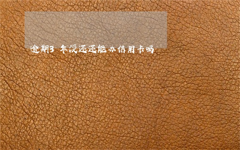 逾期3年没还还能办信用卡吗