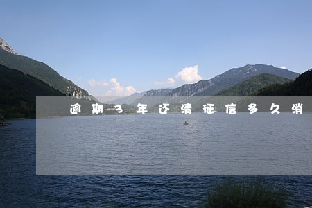 逾期3年还清征信多久消除 逾期3年还清征信多久消除