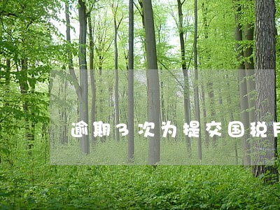逾期3次为提交国税月报 逾期3次为提交国税月报
