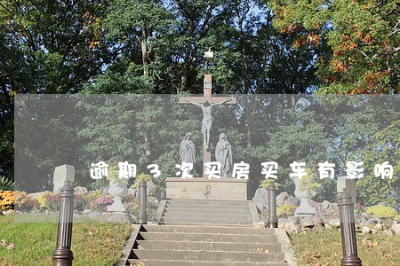 逾期3次买房买车有影响吗 逾期3次买房买车有影响吗