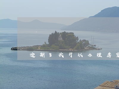 逾期3次可以办理房贷吗 逾期3次可以办理房贷吗