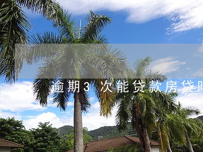 逾期3次能贷款房贷吗 逾期3次能贷款房贷吗