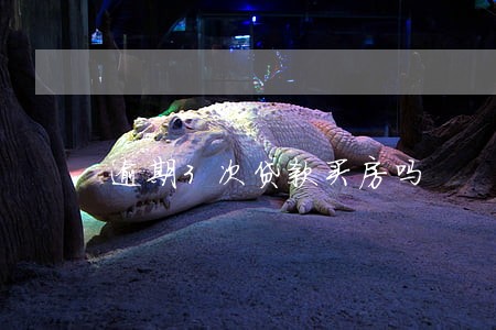 逾期3次贷款买房吗 逾期3次贷款买房吗