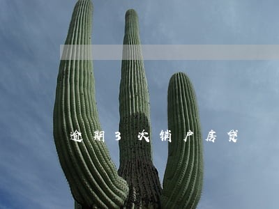 逾期3次销户房贷 逾期3次销户房贷