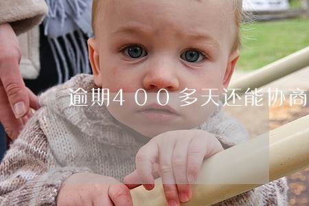 逾期400多天还能协商吗 逾期400多天还能协商吗