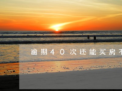 逾期40次还能买房不 逾期40次还能买房不