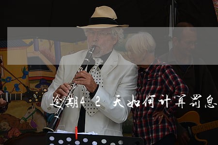 逾期42天如何计算罚息复利 逾期42天如何计算罚息复利
