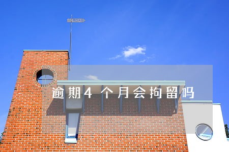 逾期4个月会拘留吗 逾期4个月会拘留吗