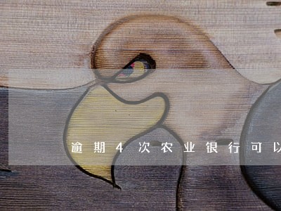 逾期4次农业银行可以贷款吗 逾期4次农业银行可以贷款吗