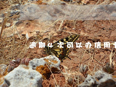 逾期4次可以办信用卡吗 逾期4次可以办信用卡吗