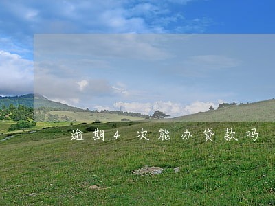 逾期4次能办贷款吗 逾期4次能办贷款吗