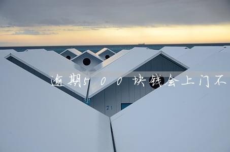 逾期500块钱会上门不 逾期500块钱会上门不