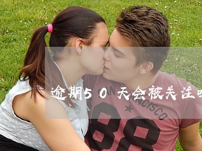 逾期50天会被关注吗 逾期50天会被关注吗