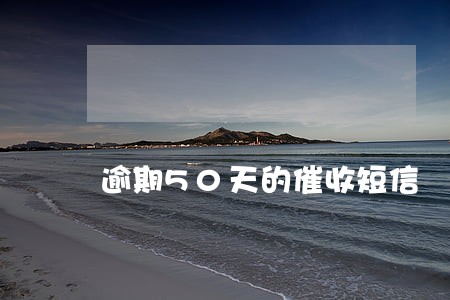 逾期50天的催收短信 逾期50天的催收短信