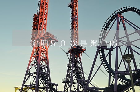 逾期50次是黑户吗 逾期50次是黑户吗