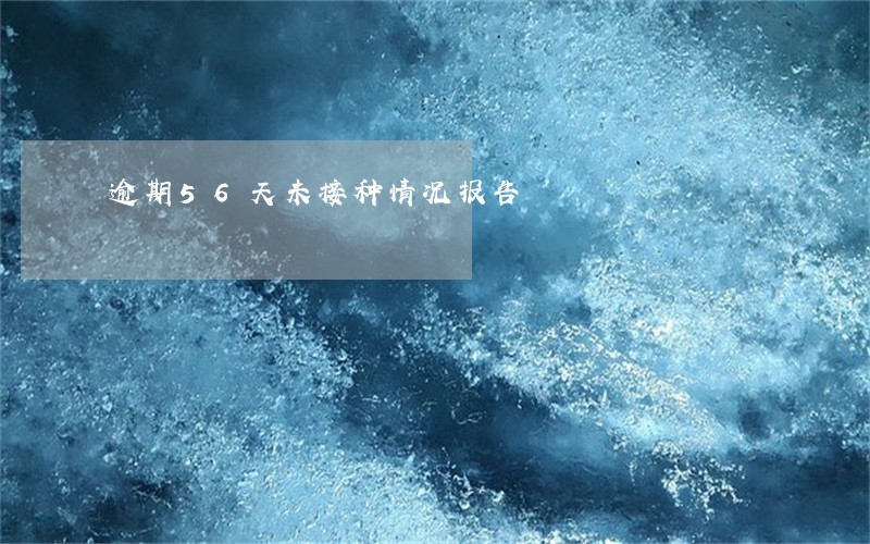 逾期56天未接种情况报告 逾期56天未接种情况报告