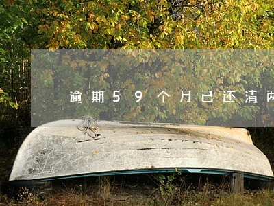 逾期59个月已还清两年了 逾期59个月已还清两年了