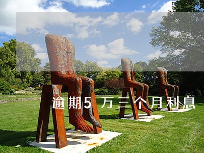 逾期5万三个月利息 逾期5万三个月利息