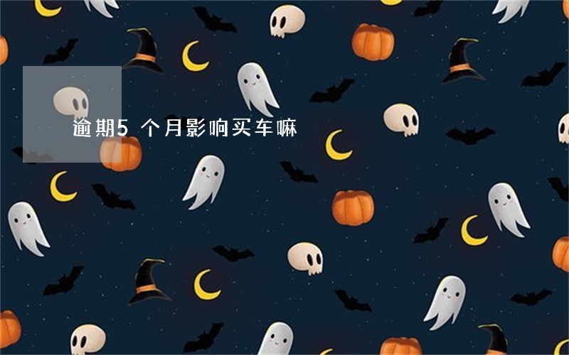 逾期5个月影响买车嘛 逾期5个月影响买车嘛