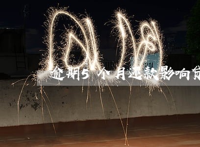 逾期5个月还款影响贷款吗 逾期5个月还款影响贷款吗