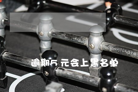 逾期5元会上黑名单 逾期5元会上黑名单