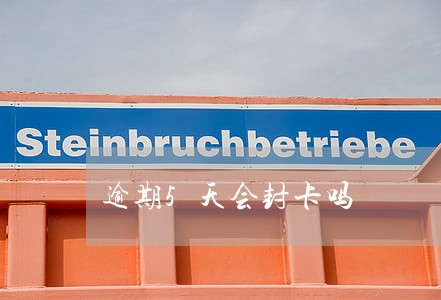 逾期5天会封卡吗