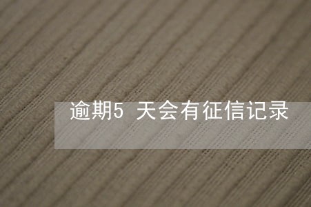 逾期5天会有征信记录 逾期5天会有征信记录