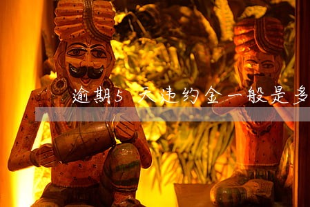 逾期5天违约金一般是多少