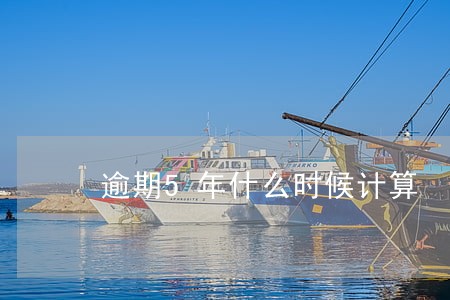 逾期5年什么时候计算 逾期5年什么时候计算