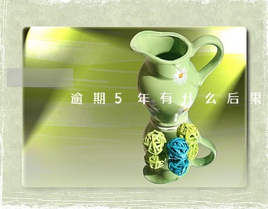 逾期5年有什么后果吗 逾期5年有什么后果吗