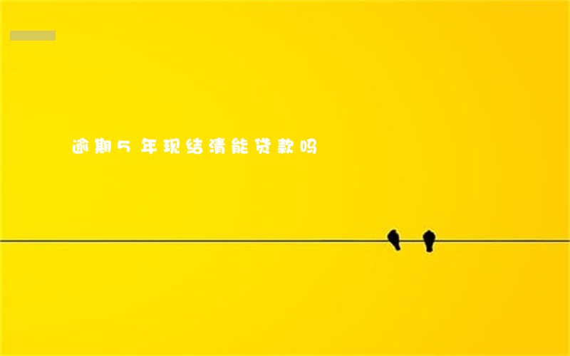 逾期5年现结清能贷款吗 逾期5年现结清能贷款吗