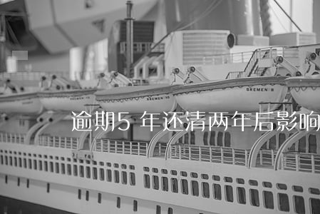 逾期5年还清两年后影响还大吗 逾期5年还清两年后影响还大吗
