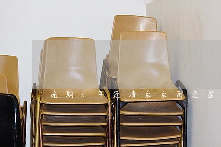 逾期5年还清后后面还显示逾期 逾期5年还清后后面还显示逾期