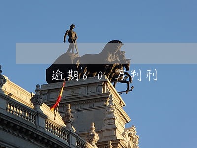 逾期60万判刑 逾期60万判刑