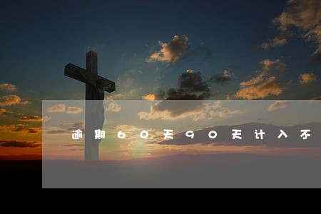 逾期60天90天计入不良 逾期60天90天计入不良