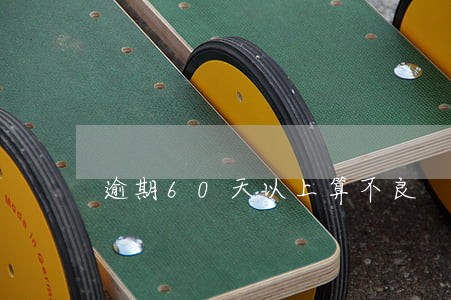 逾期60天以上算不良 逾期60天以上算不良