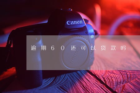 逾期60还可以贷款吗 逾期60还可以贷款吗