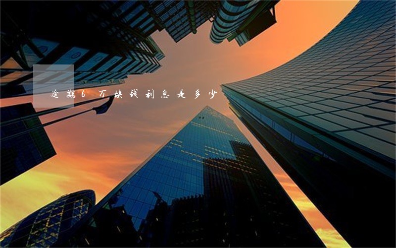 逾期6万块钱利息是多少 逾期6万块钱利息是多少