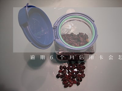 逾期6个月信用卡会怎么样 逾期6个月信用卡会怎么样