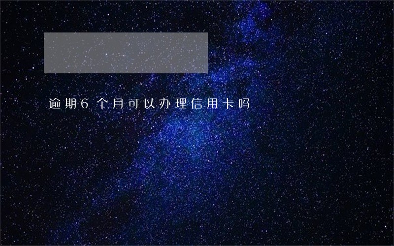 逾期6个月可以办理信用卡吗