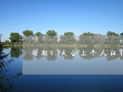 逾期6天会上个人征信 逾期6天会上个人征信