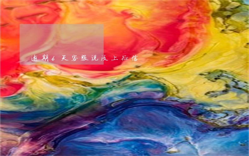 逾期6天客服说没上征信 逾期6天客服说没上征信