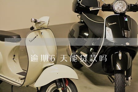 逾期6天能贷款吗 逾期6天能贷款吗