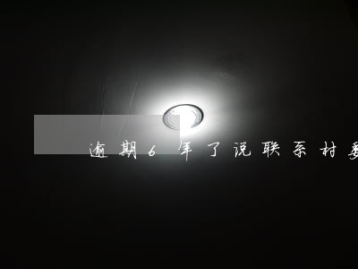 逾期6年了说联系村委会 逾期6年了说联系村委会