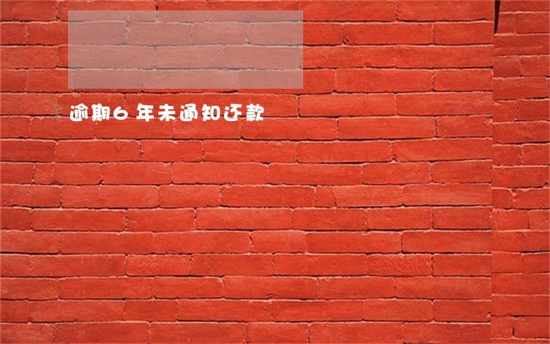 逾期6年未通知还款 逾期6年未通知还款
