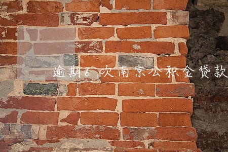 逾期6次南京公积金贷款吗 逾期6次南京公积金贷款吗